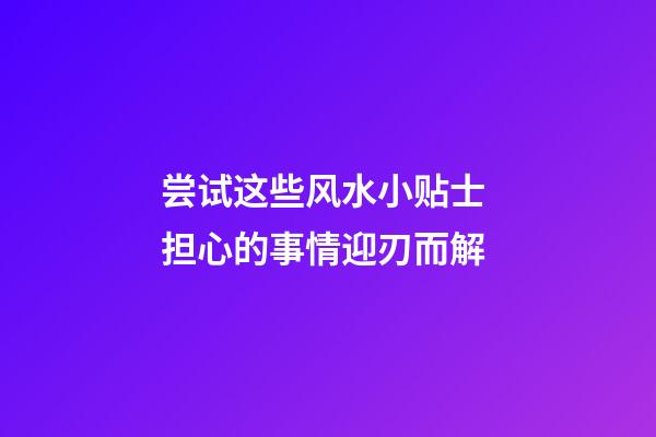 尝试这些风水小贴士 担心的事情迎刃而解